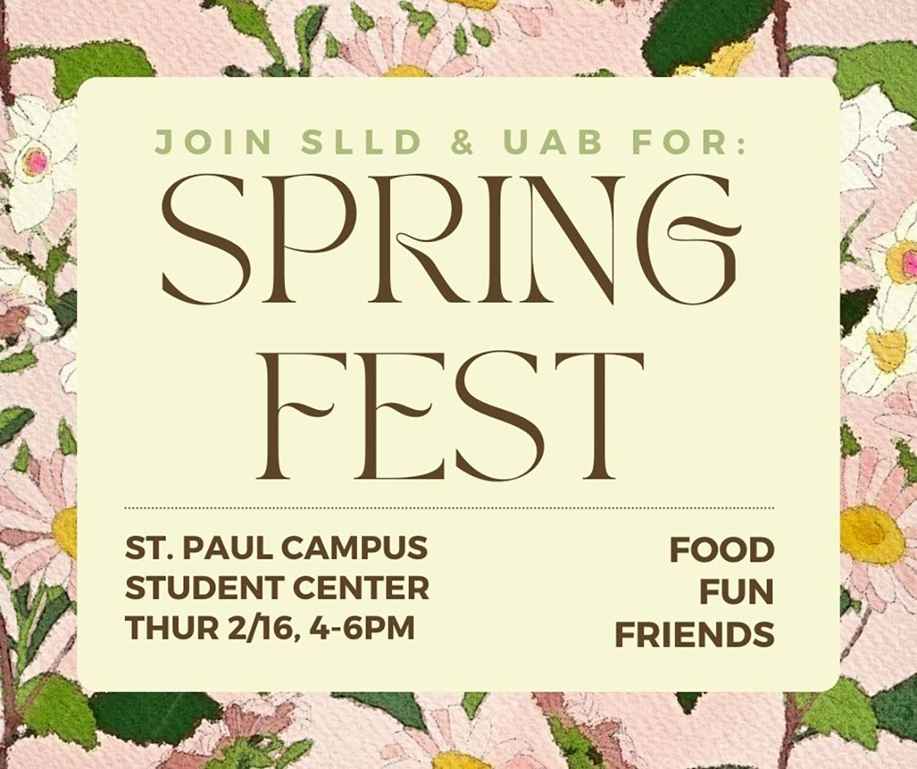 Join SLLD and UAB for Spring Fest, Saint Paul Campus, Student Center, Thursday February 16, 4–6 p.m. food, fun, friends, surrounded by a painterly floral border