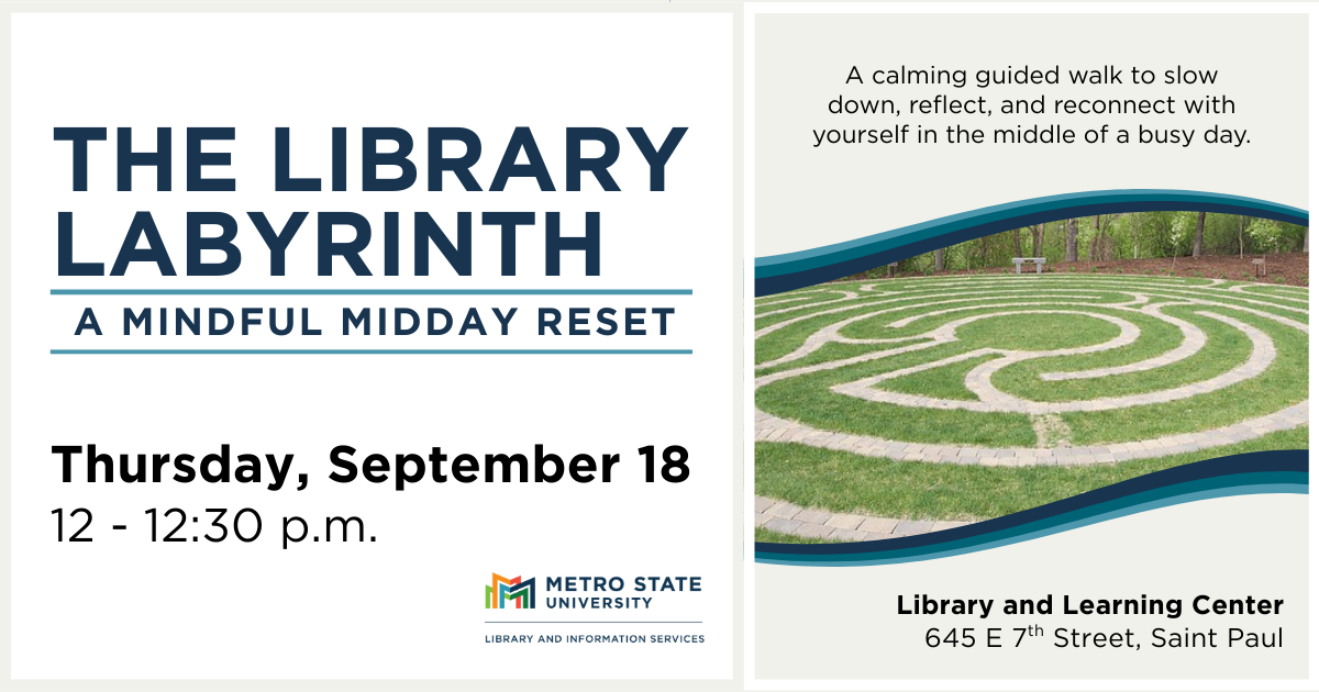 The Library Labyrinth: I mindful midday reset, Thursday, September 18, 12–12:30 p.m., a calming guided walk to slow down, reflect, and reconnect with yourself in the middle of a busy day, above a photo of the Metro State Labyrinth