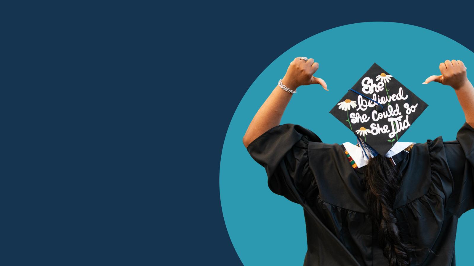 A person in cap and gown, facing away and pointing to the top of their cap, which says "she believed she could, so she did"