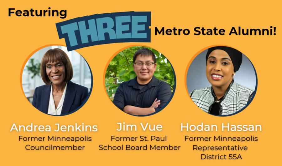 Featuring three Metro State Alumni: with portraits of Andrea Jenkins, former Minneapolis City Councilmember; Jim Vue, former Saint Paul School Board Member; and Hodan Hassan, former Minneapolis Representative District 55A