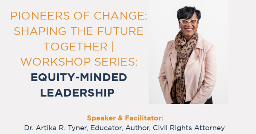 Pioneers of Change: Shaping the Future Together | Workshop Series: Equity-Minded Leadership Speaker and Facilitator: Dr. Artika R. Tyner, Educator, Author, Civil Rights Attorney, With a picture of Dr. Tyner in a light jacket and leopard print scarf